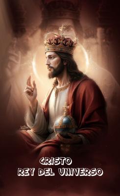 NUESTRO SEÑOR JESUCRISTO, REY DEL UNIVERSO